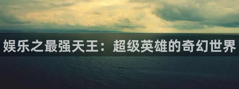 长征娱乐：娱乐之最强天王：超级英雄的奇幻世界