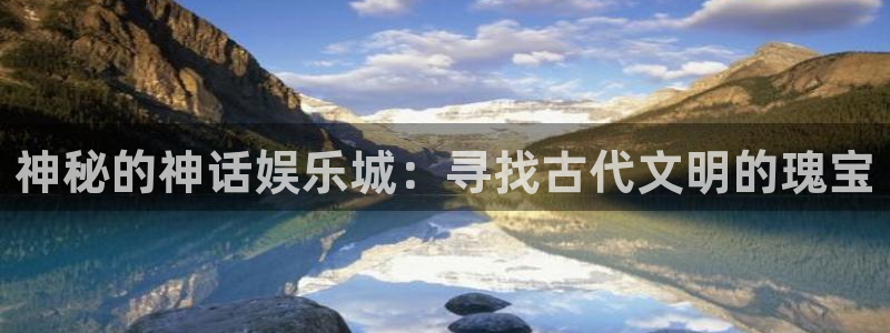 长征娱乐登录：神秘的神话娱乐城：寻找古代文明的瑰宝