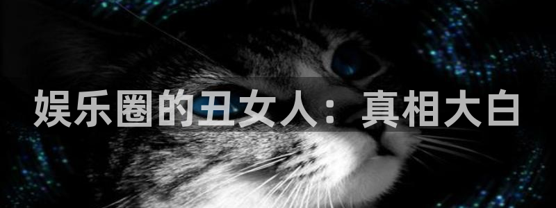 长征娱乐平台注册：娱乐圈的丑女人：真相大白