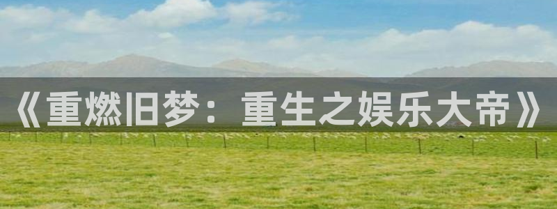 长征娱乐：《重燃旧梦：重生之娱乐大帝》