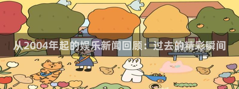 长征娱乐平台注册：从2004年起的娱乐新闻回顾：过去的精彩瞬间