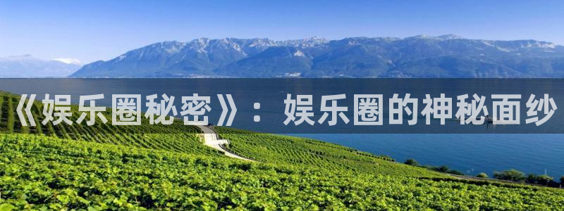 长征娱乐平台：《娱乐圈秘密》：娱乐圈的神秘面纱
