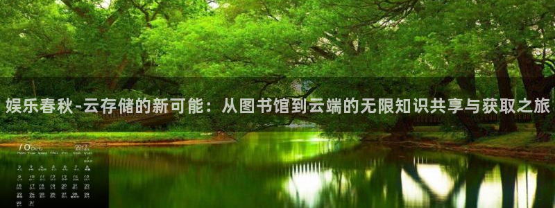 长征娱乐平台注册：娱乐春秋-云存储的新可能：从图书馆到云端的无限知识共享与获取之旅